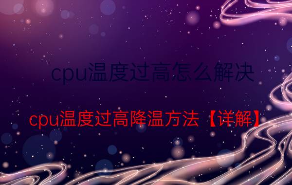 cpu温度过高怎么解决 cpu温度过高降温方法【详解】